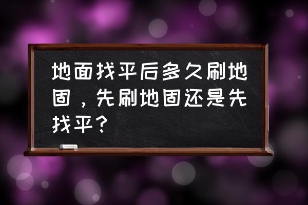 木地板找平后涂刷什么 地面找平后多久刷地固，先刷地固还是先找平？