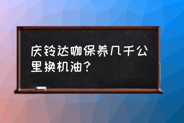 庆铃货车四轮保养多少钱一个 庆铃达咖保养几千公里换机油？