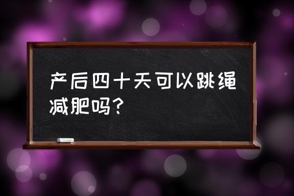 生过孩子的女人适合跳绳减肥吗 产后四十天可以跳绳减肥吗？