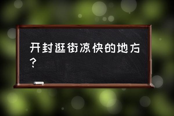 开封下雨适合去哪里玩 开封逛街凉快的地方？