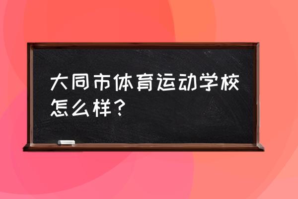 大同哪里有学乒乓球的 大同市体育运动学校怎么样？