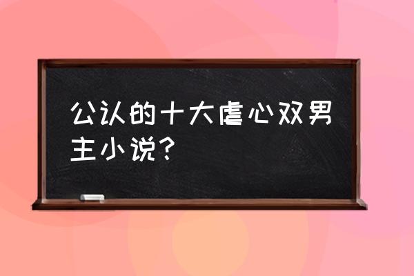 王子与玫瑰主要讲什么 公认的十大虐心双男主小说？