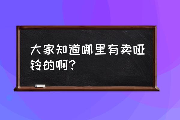 崇州哪儿在卖哑铃 大家知道哪里有卖哑铃的啊？