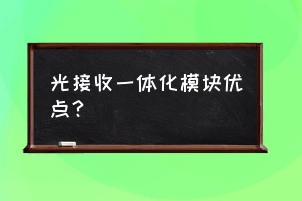 光收发模块是光伏产品吗 光接收一体化模块优点？