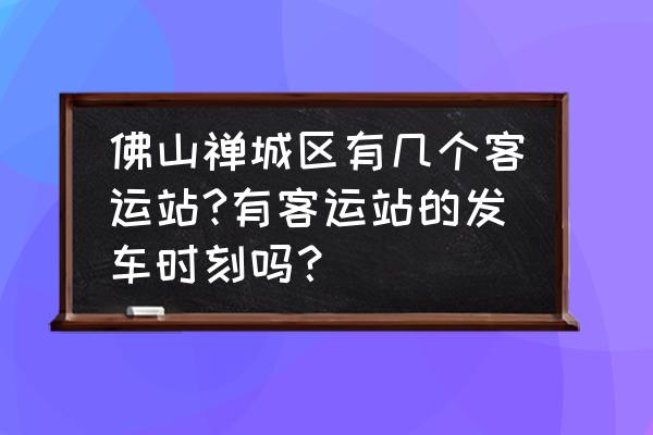 西樵车站什么时候有车回玉林 佛山禅城区有几个客运站?有客运站的发车时刻吗？