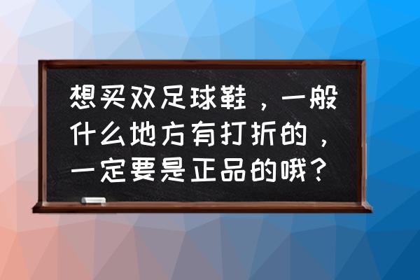 镇江哪里买足球鞋 想买双足球鞋，一般什么地方有打折的，一定要是正品的哦？