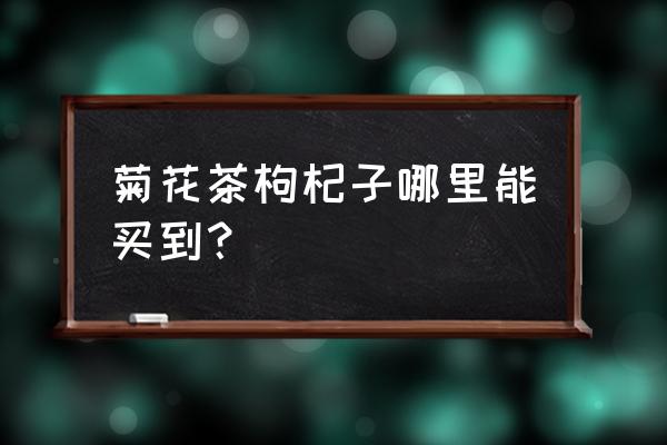 哈尔滨哪儿卖枸 菊花茶枸杞子哪里能买到？