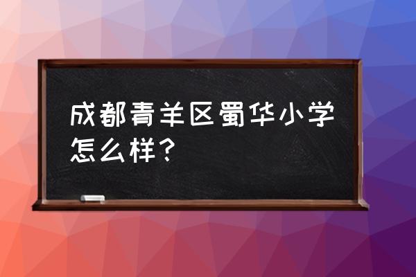 成都青羊区哪些小学有击剑队 成都青羊区蜀华小学怎么样？