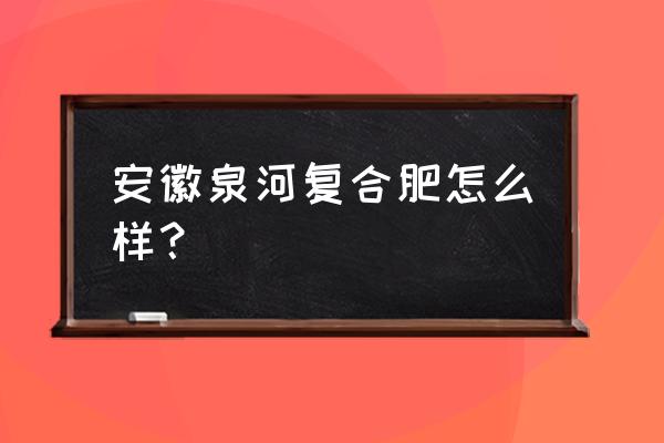 利辛有几家复合肥厂 安徽泉河复合肥怎么样？