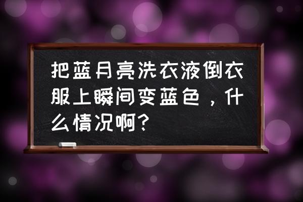 洗衣液里为什么要加着色剂 把蓝月亮洗衣液倒衣服上瞬间变蓝色，什么情况啊？