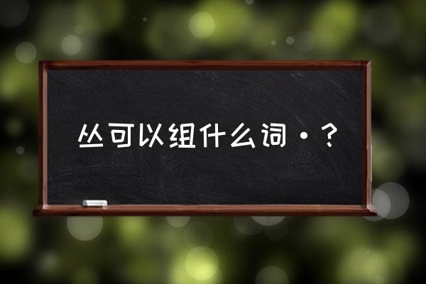 灌木丛的从怎么组词 丛可以组什么词·？