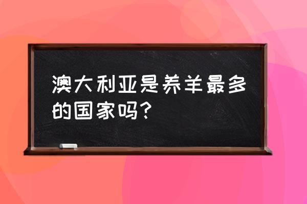 澳大利亚有多少羊畜牧业多发达 澳大利亚是养羊最多的国家吗？