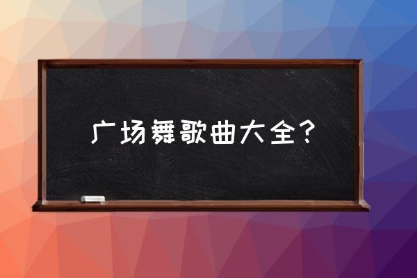 节奏欢快广场舞歌曲有哪些 广场舞歌曲大全？