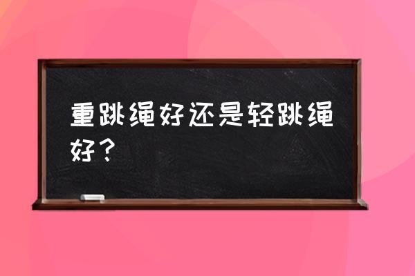 负重跳绳为什么更燃脂 重跳绳好还是轻跳绳好？