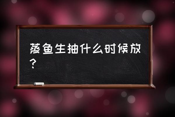 蒸鱼先放酱油吗 蒸鱼生抽什么时候放？