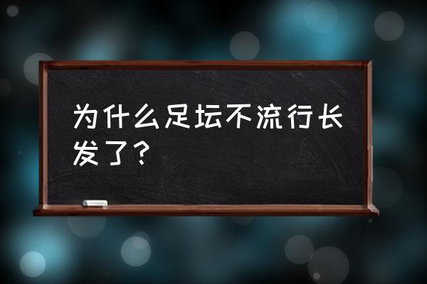 足球运动员的发型怎么都不乱 为什么足坛不流行长发了？