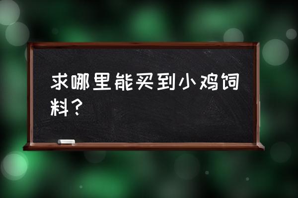 汉沽什么地方卖小鸡饲料 求哪里能买到小鸡饲料？