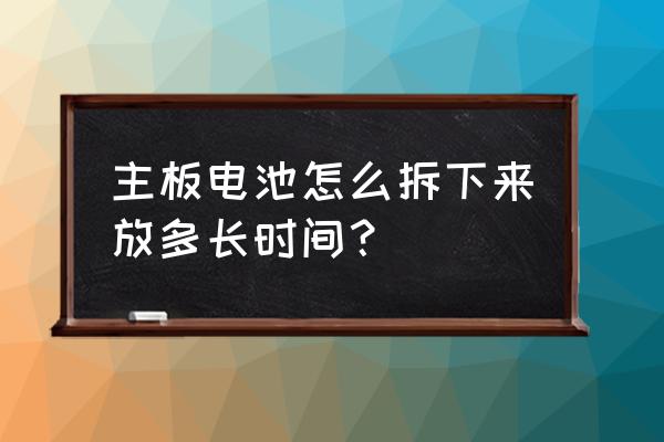 电脑主板电池怎么取出来 主板电池怎么拆下来放多长时间？