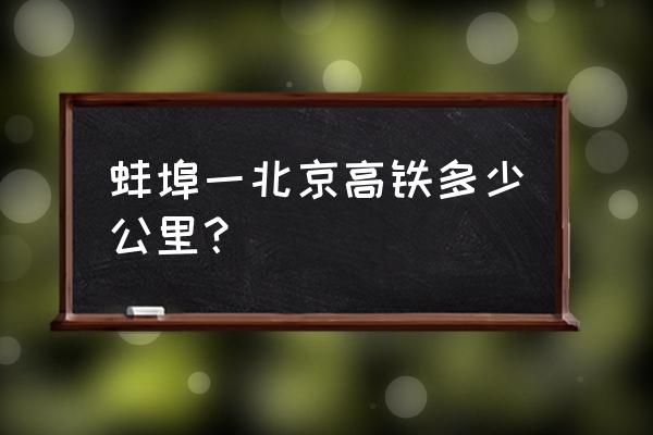 从蚌埠到北京要多少个小时 蚌埠一北京高铁多少公里？