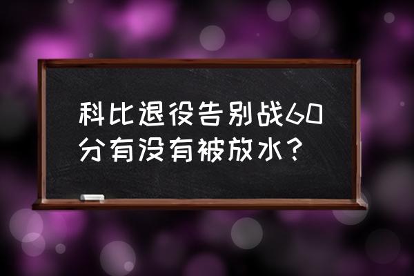 科比退役赛爵士防水了吗 科比退役告别战60分有没有被放水？