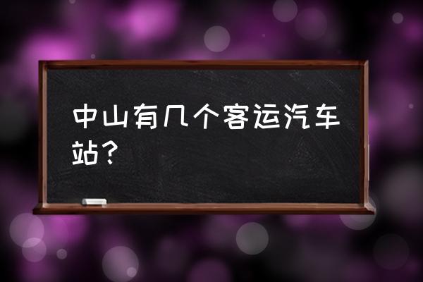 中山的客运站有哪些 中山有几个客运汽车站？