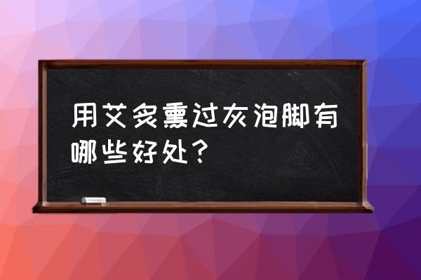 磁疗艾灸包可以泡脚吗 用艾炙熏过灰泡脚有哪些好处？