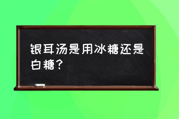 银耳汤可以不放糖吗 银耳汤是用冰糖还是白糖？