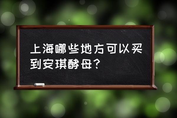 做面包的发酵粉在哪里有卖的 上海哪些地方可以买到安琪酵母？