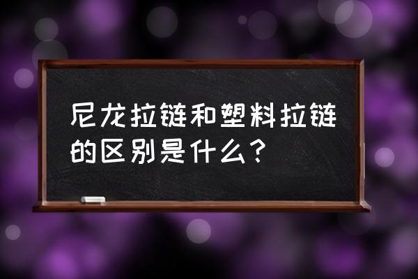 尼龙金属树脂拉链怎么区分 尼龙拉链和塑料拉链的区别是什么？