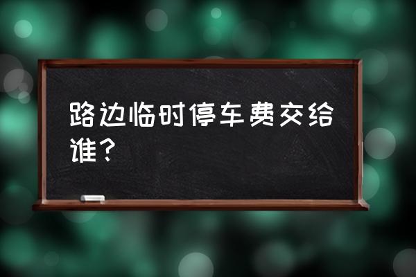 资阳路边收费早上没人怎么办 路边临时停车费交给谁？