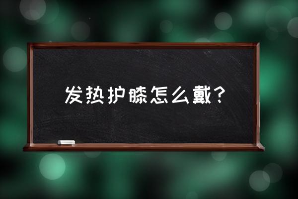 护膝一般带多长时间 发热护膝怎么戴？