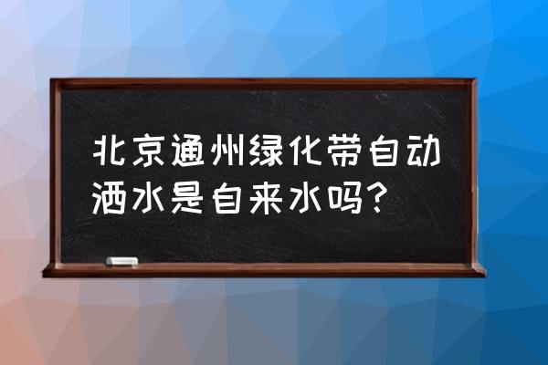 绿化带浇水的东西叫什么意思 北京通州绿化带自动洒水是自来水吗？