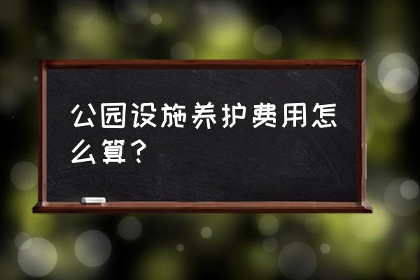 公园绿化养护报价怎么做 公园设施养护费用怎么算？