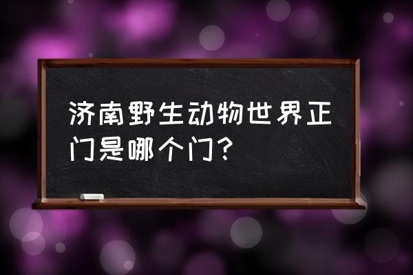 从济南动物园到济南植物园怎么走 济南野生动物世界正门是哪个门？