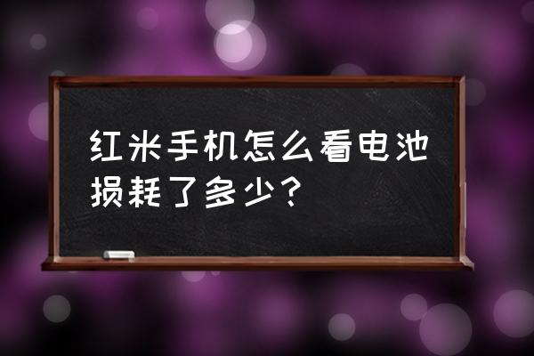 红米手机怎么看电池损耗 红米手机怎么看电池损耗了多少？