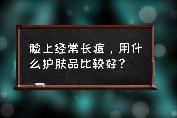 怎样选择祛痘护肤品 脸上经常长痘，用什么护肤品比较好？