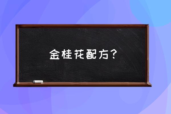 桂花如何做成桂花茶 金桂花配方？