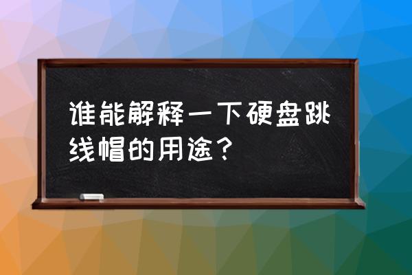 光驱跳线帽有什么用 谁能解释一下硬盘跳线帽的用途？