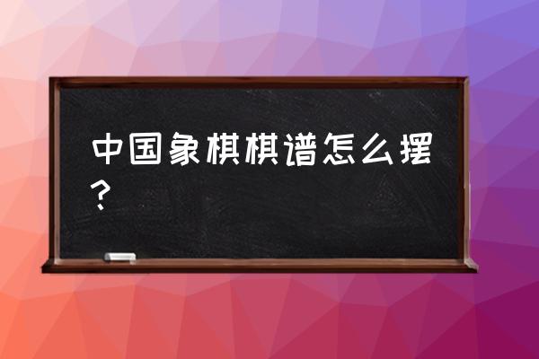 象棋演播室怎么摆棋 中国象棋棋谱怎么摆？