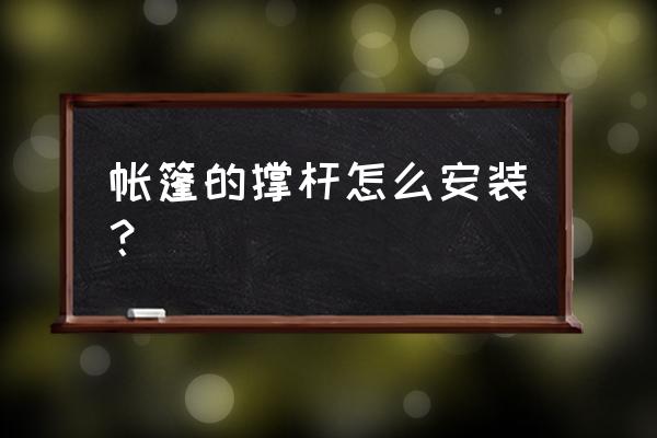 帐篷撑竿如何安装方法 帐篷的撑杆怎么安装？