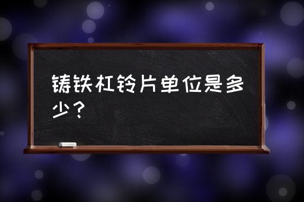 健身房杠铃单位有几种 铸铁杠铃片单位是多少？