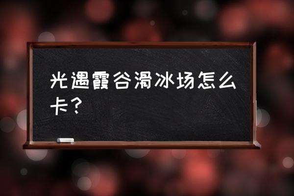 sky光遇滑冰场在哪里 光遇霞谷滑冰场怎么卡？