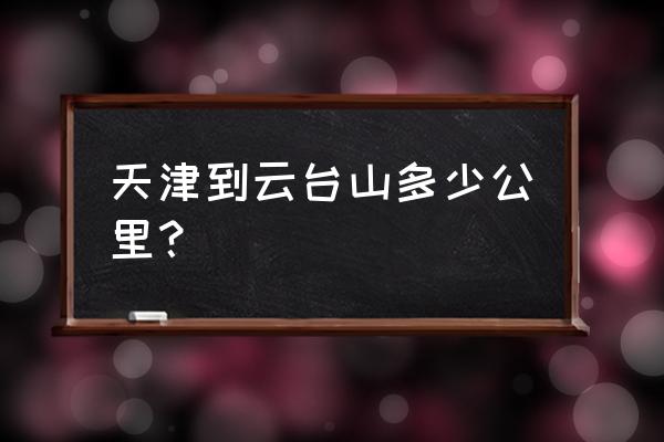 天津到焦作的汽车票价多少 天津到云台山多少公里？