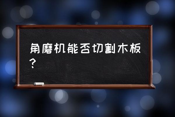 有没有用角磨机切割木板的 角磨机能否切割木板？