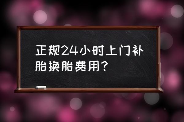 附近有上门补汽车轮胎的吗 正规24小时上门补胎换胎费用？