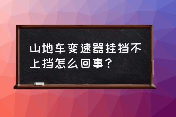 山地车挡位挂不上怎么调 山地车变速器挂挡不上挡怎么回事？