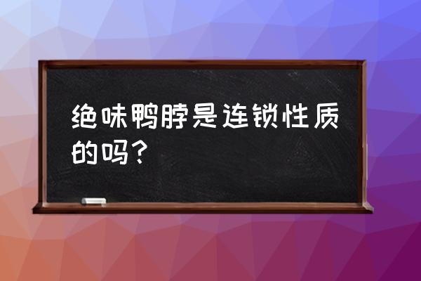 朔州有几家绝味鸭脖 绝味鸭脖是连锁性质的吗？