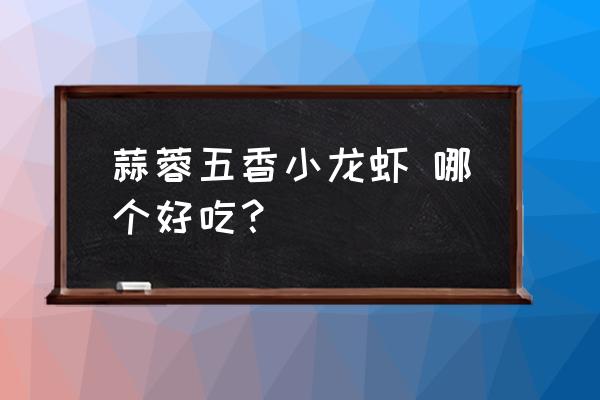 嘉铭餐厅的蒜香小龙虾好不好吃 蒜蓉五香小龙虾 哪个好吃？