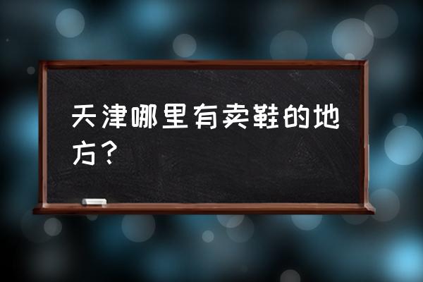 天津哪儿卖足球鞋 天津哪里有卖鞋的地方？