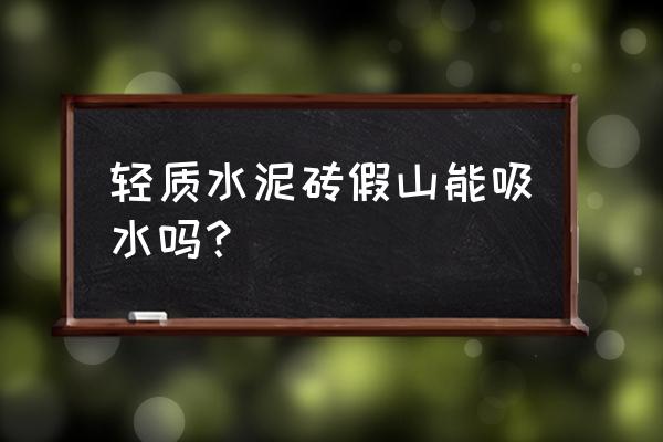 假山的爬上去的东西是什么 轻质水泥砖假山能吸水吗？